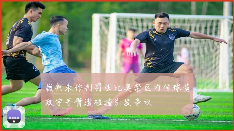 裁判未作判罚法比奥禁区内传球黄政宇手臂遭碰撞引发争议