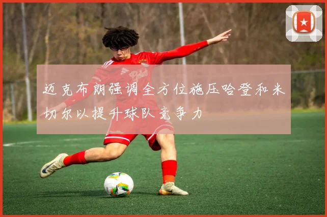 迈克布朗强调全方位施压哈登和米切尔以提升球队竞争力