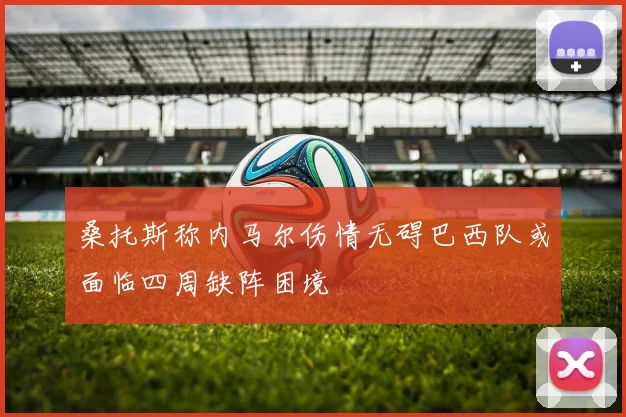 桑托斯称内马尔伤情无碍巴西队或面临四周缺阵困境