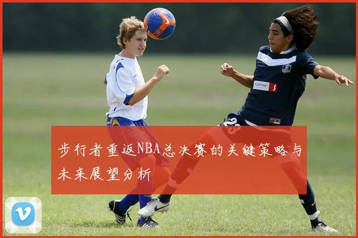 步行者重返NBA总决赛的关键策略与未来展望分析
