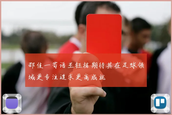 邵佳一寄语王钰栋期待其在足球领域更专注追求更高成就